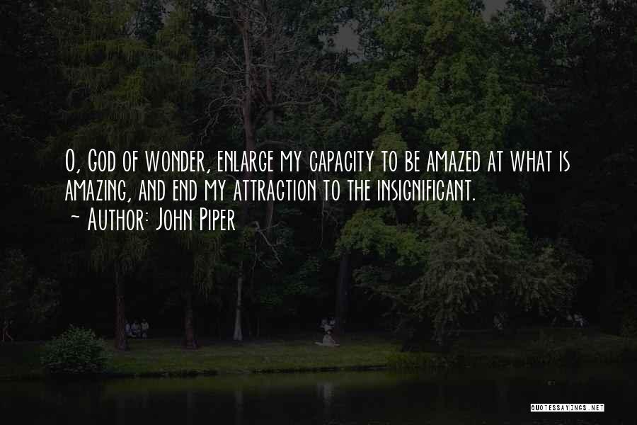 John Piper Quotes: O, God Of Wonder, Enlarge My Capacity To Be Amazed At What Is Amazing, And End My Attraction To The