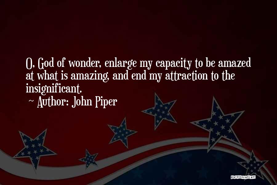 John Piper Quotes: O, God Of Wonder, Enlarge My Capacity To Be Amazed At What Is Amazing, And End My Attraction To The