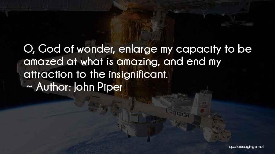 John Piper Quotes: O, God Of Wonder, Enlarge My Capacity To Be Amazed At What Is Amazing, And End My Attraction To The