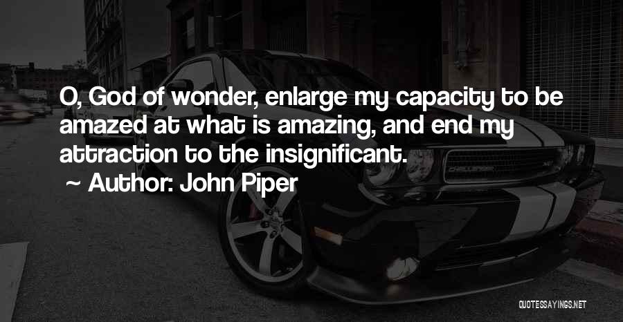 John Piper Quotes: O, God Of Wonder, Enlarge My Capacity To Be Amazed At What Is Amazing, And End My Attraction To The