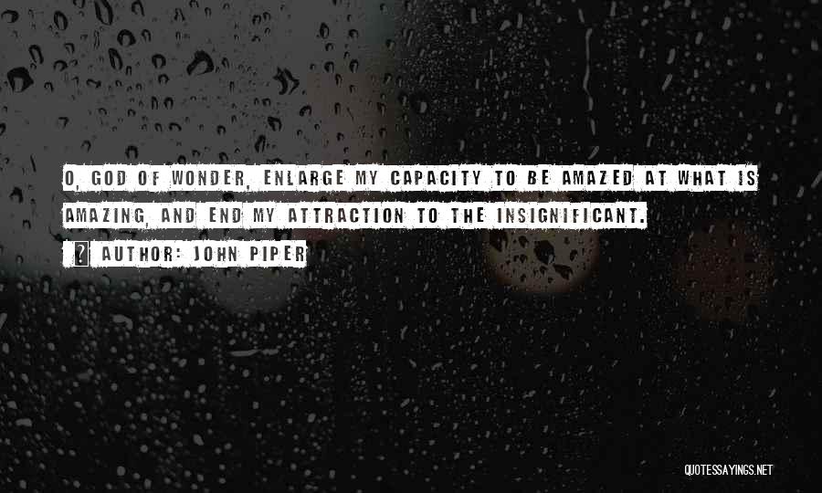John Piper Quotes: O, God Of Wonder, Enlarge My Capacity To Be Amazed At What Is Amazing, And End My Attraction To The