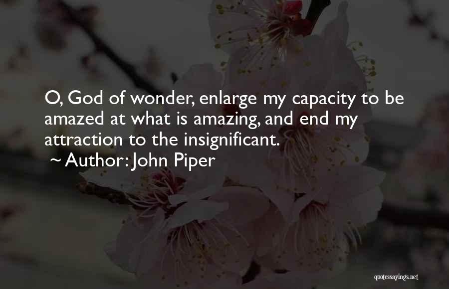 John Piper Quotes: O, God Of Wonder, Enlarge My Capacity To Be Amazed At What Is Amazing, And End My Attraction To The