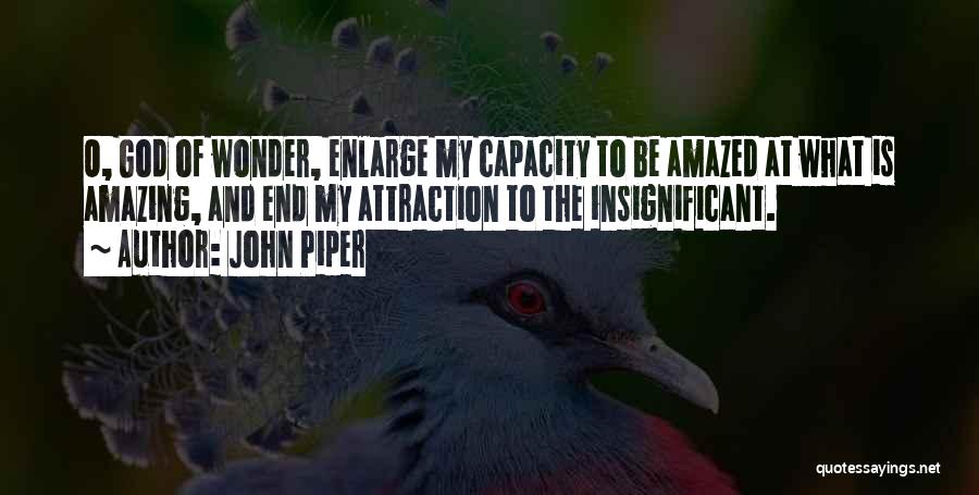 John Piper Quotes: O, God Of Wonder, Enlarge My Capacity To Be Amazed At What Is Amazing, And End My Attraction To The