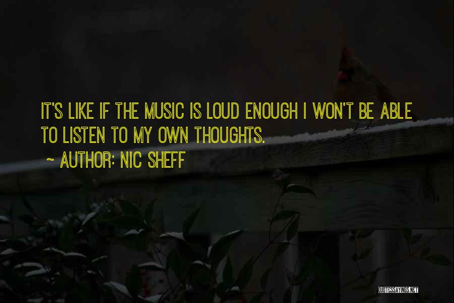 Nic Sheff Quotes: It's Like If The Music Is Loud Enough I Won't Be Able To Listen To My Own Thoughts.
