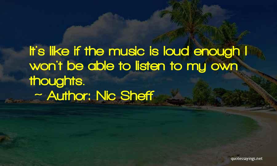Nic Sheff Quotes: It's Like If The Music Is Loud Enough I Won't Be Able To Listen To My Own Thoughts.