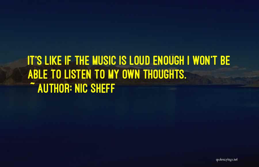 Nic Sheff Quotes: It's Like If The Music Is Loud Enough I Won't Be Able To Listen To My Own Thoughts.