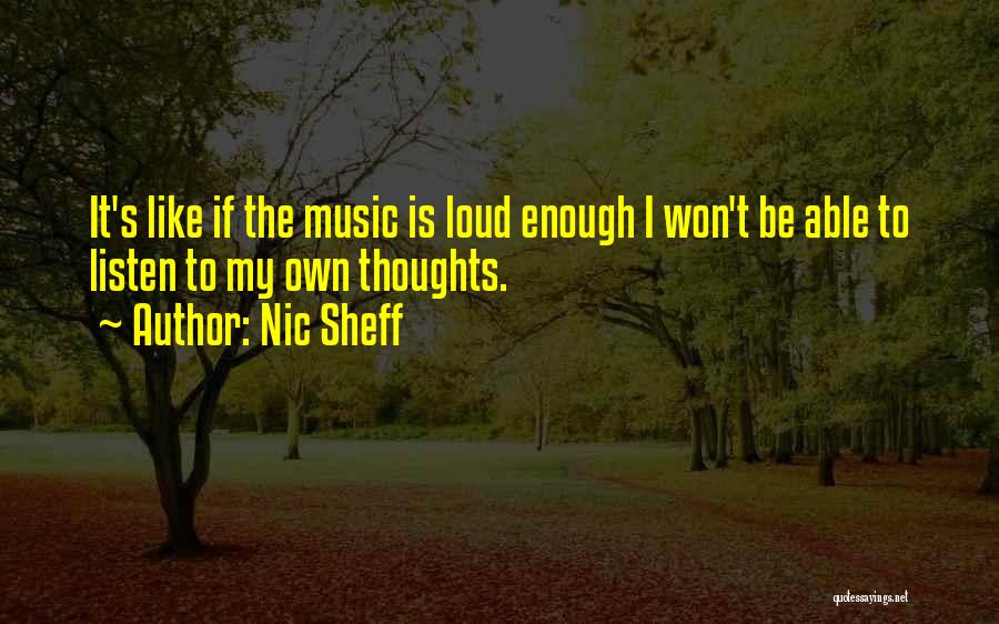Nic Sheff Quotes: It's Like If The Music Is Loud Enough I Won't Be Able To Listen To My Own Thoughts.