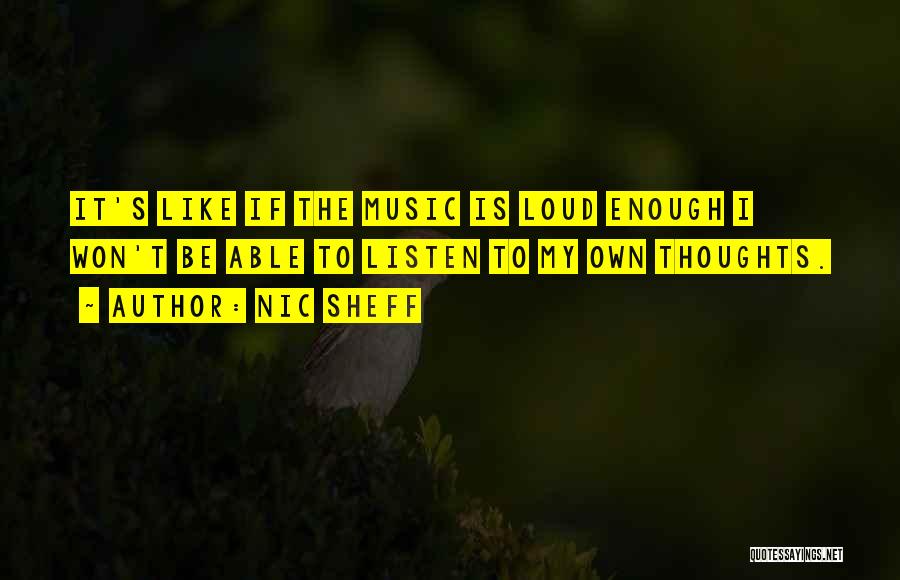 Nic Sheff Quotes: It's Like If The Music Is Loud Enough I Won't Be Able To Listen To My Own Thoughts.