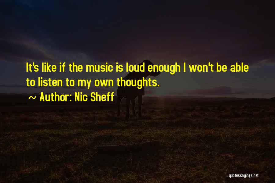 Nic Sheff Quotes: It's Like If The Music Is Loud Enough I Won't Be Able To Listen To My Own Thoughts.