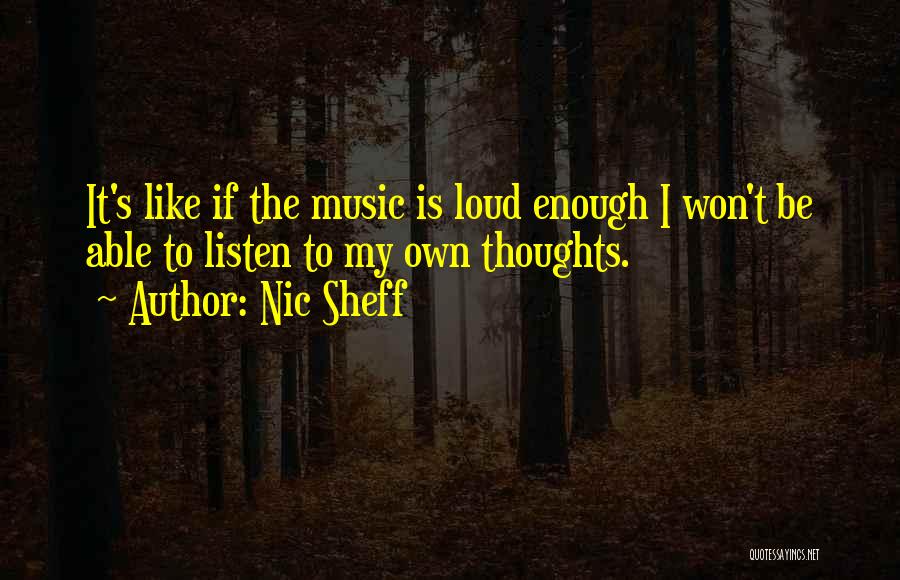 Nic Sheff Quotes: It's Like If The Music Is Loud Enough I Won't Be Able To Listen To My Own Thoughts.