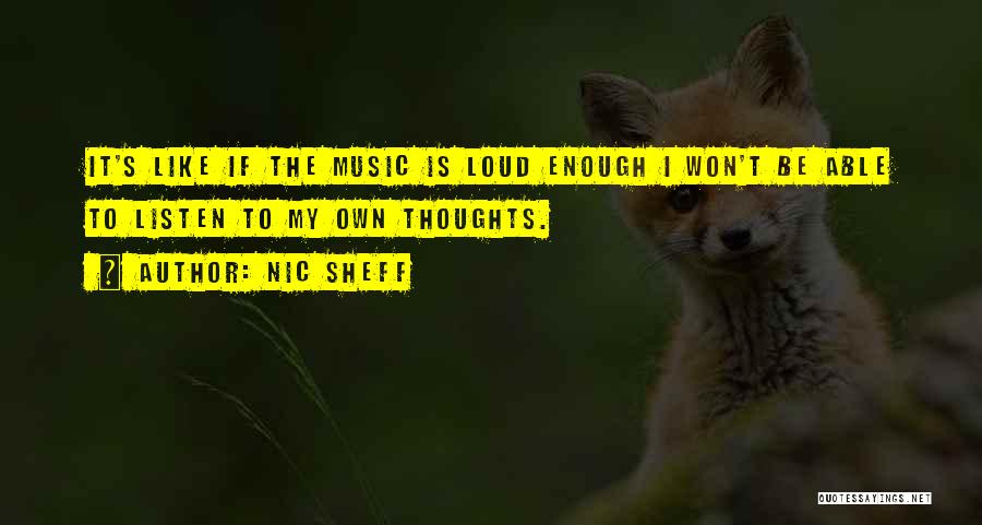 Nic Sheff Quotes: It's Like If The Music Is Loud Enough I Won't Be Able To Listen To My Own Thoughts.