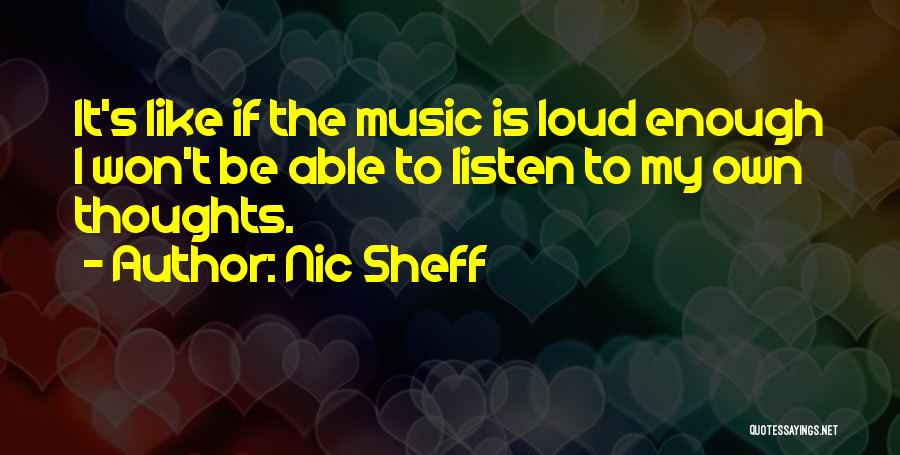 Nic Sheff Quotes: It's Like If The Music Is Loud Enough I Won't Be Able To Listen To My Own Thoughts.