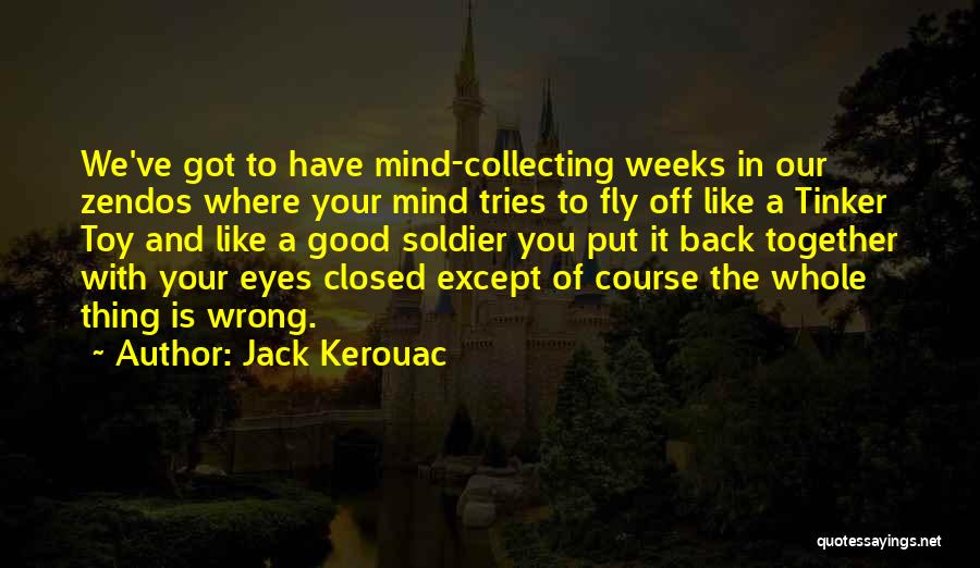 Jack Kerouac Quotes: We've Got To Have Mind-collecting Weeks In Our Zendos Where Your Mind Tries To Fly Off Like A Tinker Toy