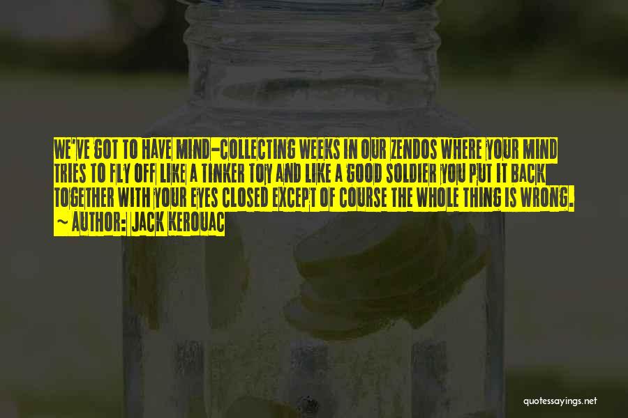 Jack Kerouac Quotes: We've Got To Have Mind-collecting Weeks In Our Zendos Where Your Mind Tries To Fly Off Like A Tinker Toy