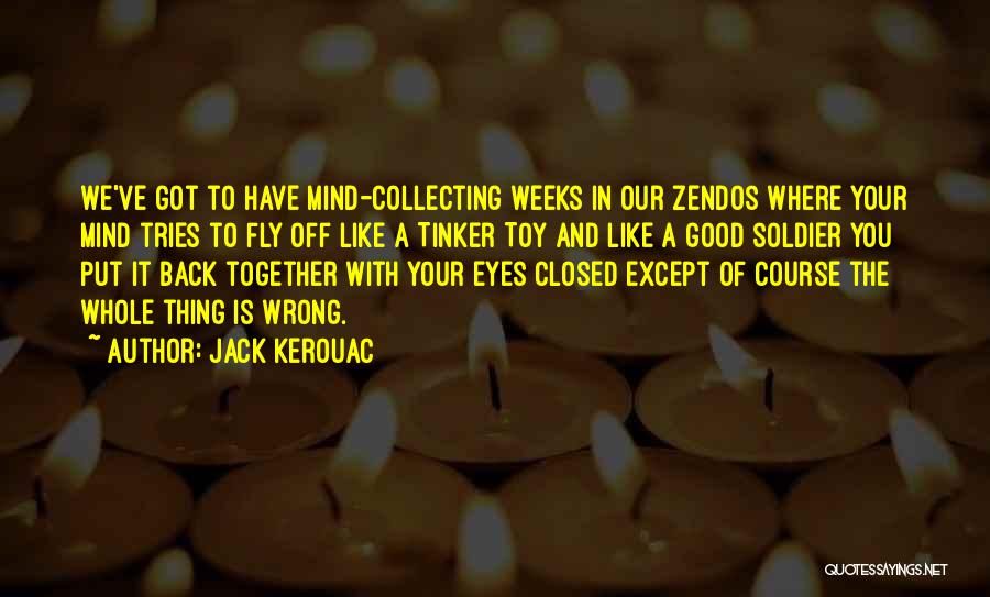 Jack Kerouac Quotes: We've Got To Have Mind-collecting Weeks In Our Zendos Where Your Mind Tries To Fly Off Like A Tinker Toy