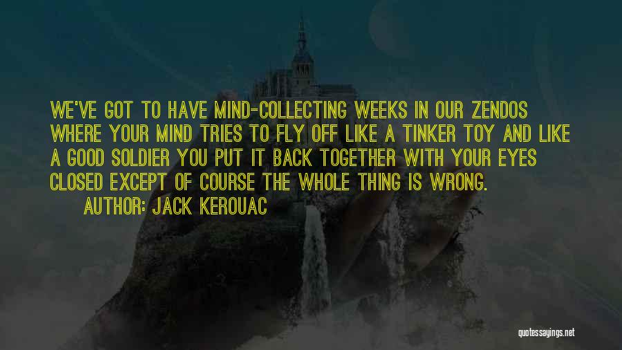 Jack Kerouac Quotes: We've Got To Have Mind-collecting Weeks In Our Zendos Where Your Mind Tries To Fly Off Like A Tinker Toy