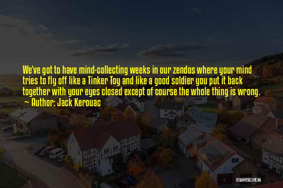 Jack Kerouac Quotes: We've Got To Have Mind-collecting Weeks In Our Zendos Where Your Mind Tries To Fly Off Like A Tinker Toy