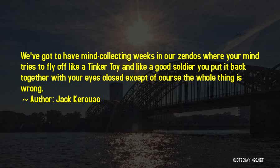 Jack Kerouac Quotes: We've Got To Have Mind-collecting Weeks In Our Zendos Where Your Mind Tries To Fly Off Like A Tinker Toy