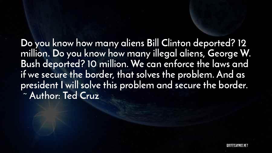 Ted Cruz Quotes: Do You Know How Many Aliens Bill Clinton Deported? 12 Million. Do You Know How Many Illegal Aliens, George W.