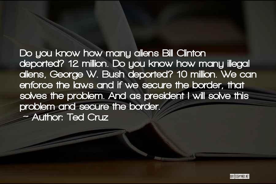 Ted Cruz Quotes: Do You Know How Many Aliens Bill Clinton Deported? 12 Million. Do You Know How Many Illegal Aliens, George W.