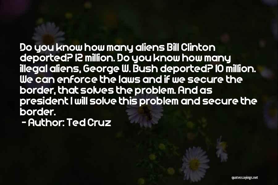 Ted Cruz Quotes: Do You Know How Many Aliens Bill Clinton Deported? 12 Million. Do You Know How Many Illegal Aliens, George W.