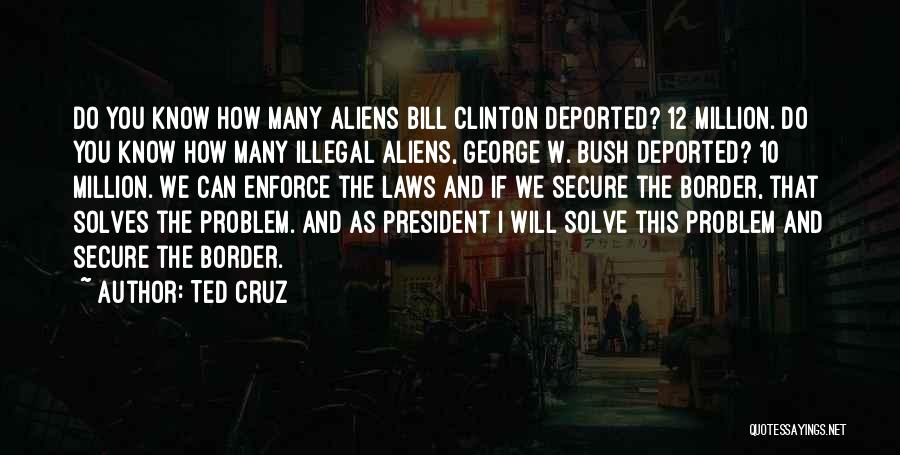 Ted Cruz Quotes: Do You Know How Many Aliens Bill Clinton Deported? 12 Million. Do You Know How Many Illegal Aliens, George W.