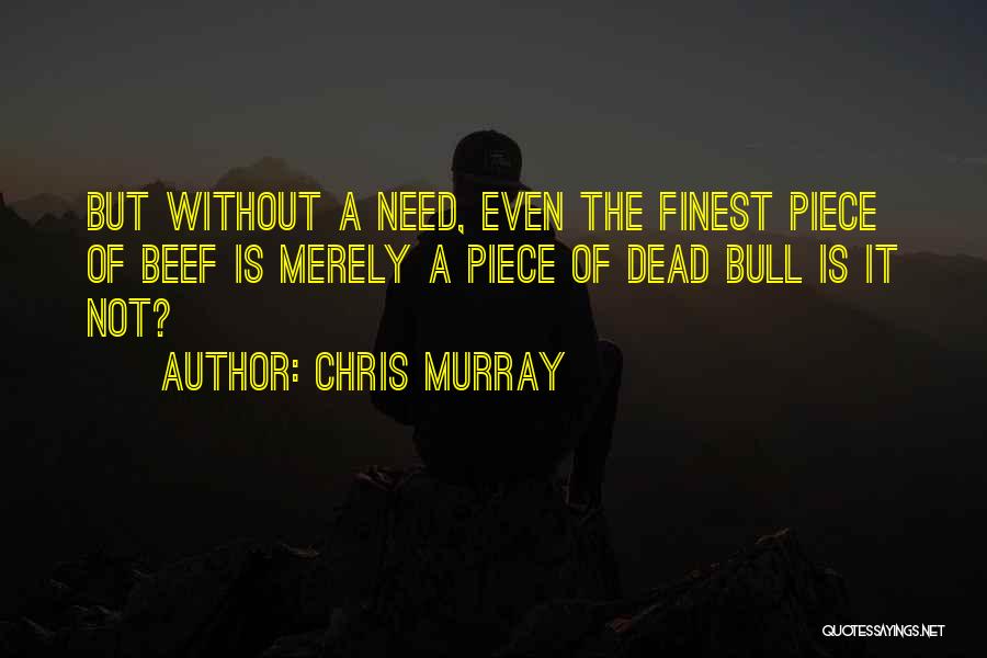 Chris Murray Quotes: But Without A Need, Even The Finest Piece Of Beef Is Merely A Piece Of Dead Bull Is It Not?