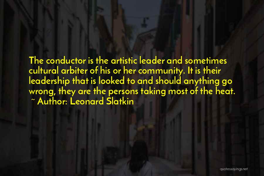 Leonard Slatkin Quotes: The Conductor Is The Artistic Leader And Sometimes Cultural Arbiter Of His Or Her Community. It Is Their Leadership That
