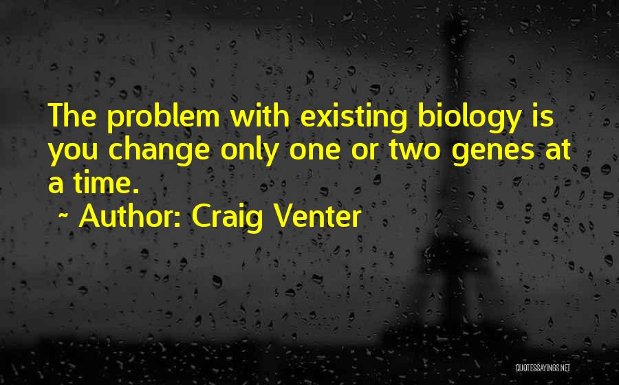 Craig Venter Quotes: The Problem With Existing Biology Is You Change Only One Or Two Genes At A Time.