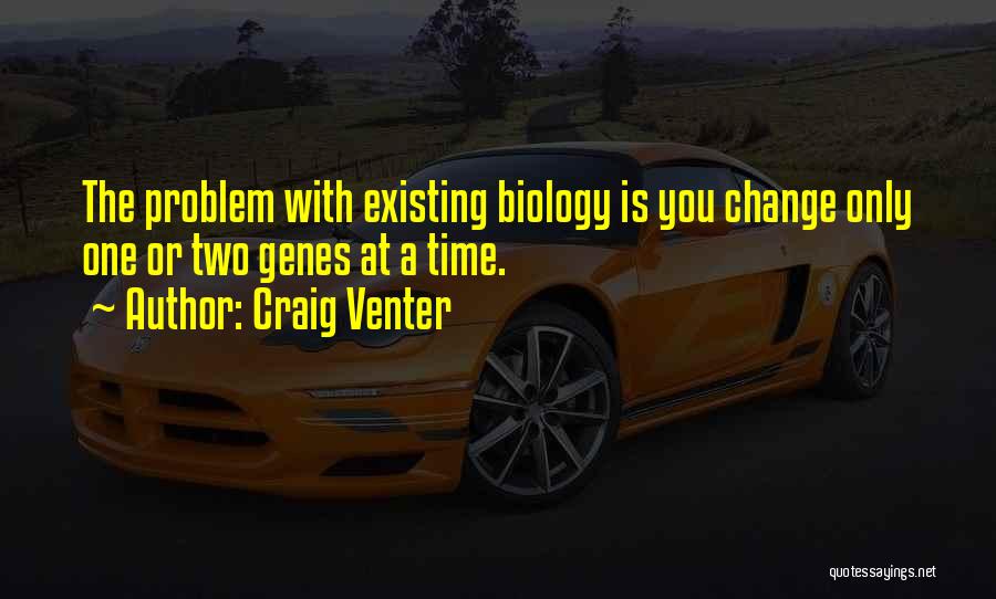 Craig Venter Quotes: The Problem With Existing Biology Is You Change Only One Or Two Genes At A Time.