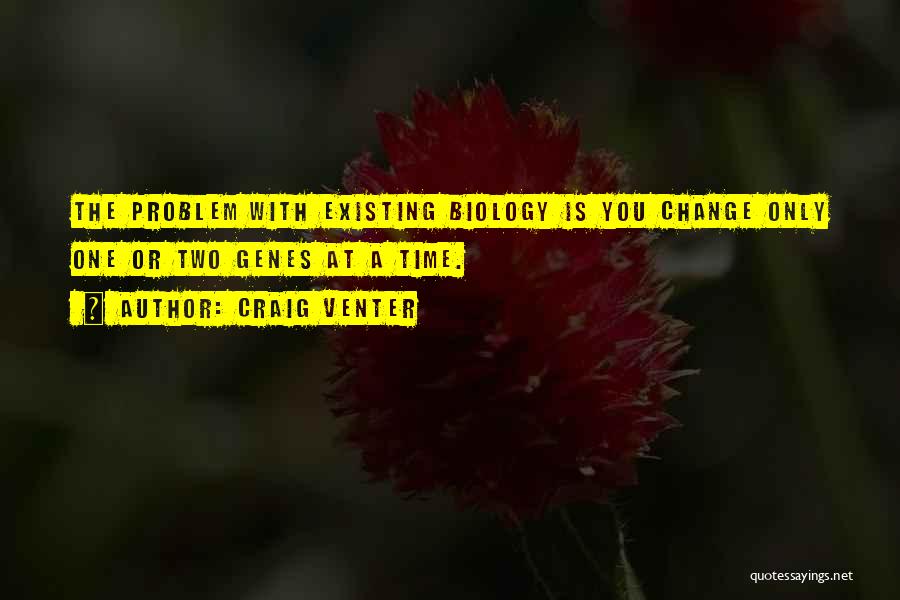 Craig Venter Quotes: The Problem With Existing Biology Is You Change Only One Or Two Genes At A Time.