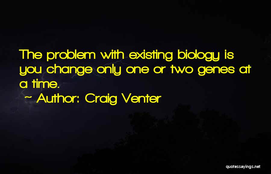 Craig Venter Quotes: The Problem With Existing Biology Is You Change Only One Or Two Genes At A Time.