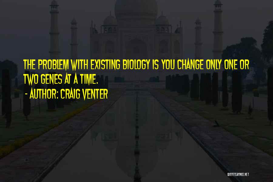 Craig Venter Quotes: The Problem With Existing Biology Is You Change Only One Or Two Genes At A Time.
