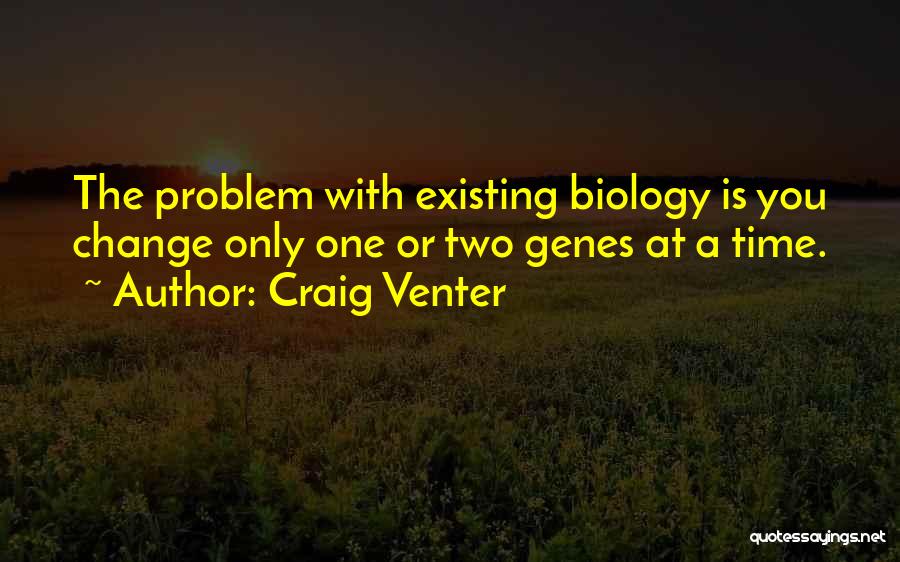 Craig Venter Quotes: The Problem With Existing Biology Is You Change Only One Or Two Genes At A Time.