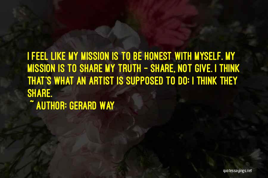 Gerard Way Quotes: I Feel Like My Mission Is To Be Honest With Myself. My Mission Is To Share My Truth - Share,