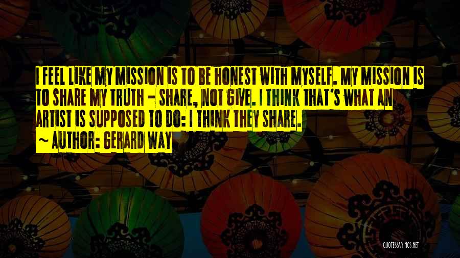 Gerard Way Quotes: I Feel Like My Mission Is To Be Honest With Myself. My Mission Is To Share My Truth - Share,