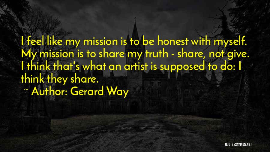 Gerard Way Quotes: I Feel Like My Mission Is To Be Honest With Myself. My Mission Is To Share My Truth - Share,