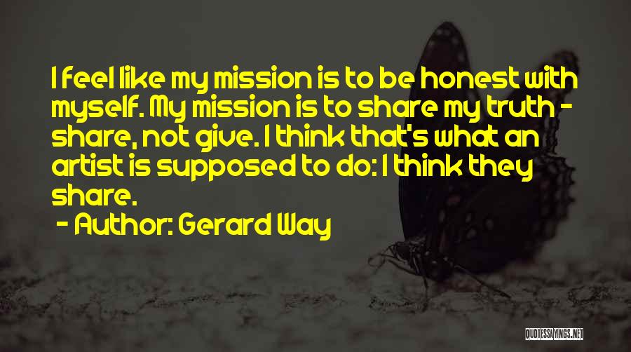 Gerard Way Quotes: I Feel Like My Mission Is To Be Honest With Myself. My Mission Is To Share My Truth - Share,