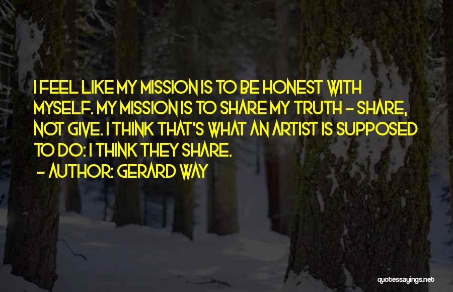 Gerard Way Quotes: I Feel Like My Mission Is To Be Honest With Myself. My Mission Is To Share My Truth - Share,