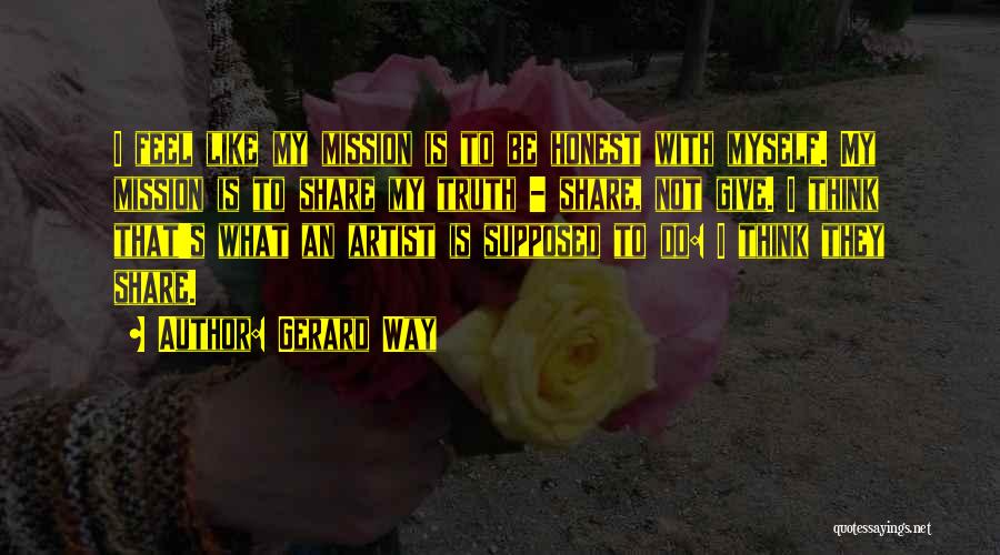 Gerard Way Quotes: I Feel Like My Mission Is To Be Honest With Myself. My Mission Is To Share My Truth - Share,