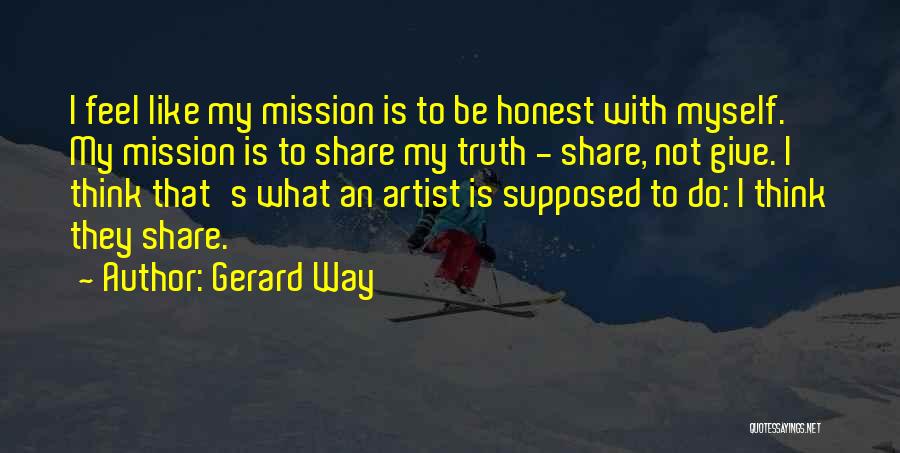 Gerard Way Quotes: I Feel Like My Mission Is To Be Honest With Myself. My Mission Is To Share My Truth - Share,