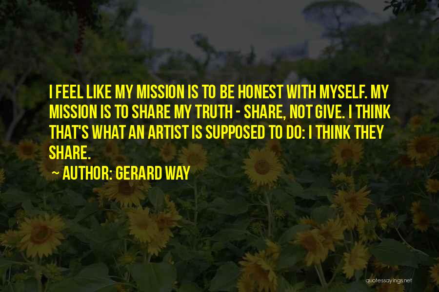 Gerard Way Quotes: I Feel Like My Mission Is To Be Honest With Myself. My Mission Is To Share My Truth - Share,