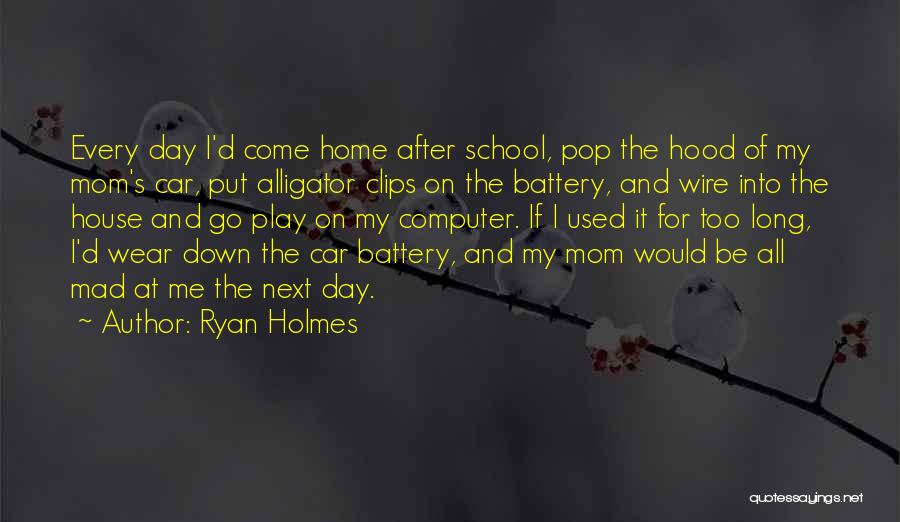 Ryan Holmes Quotes: Every Day I'd Come Home After School, Pop The Hood Of My Mom's Car, Put Alligator Clips On The Battery,