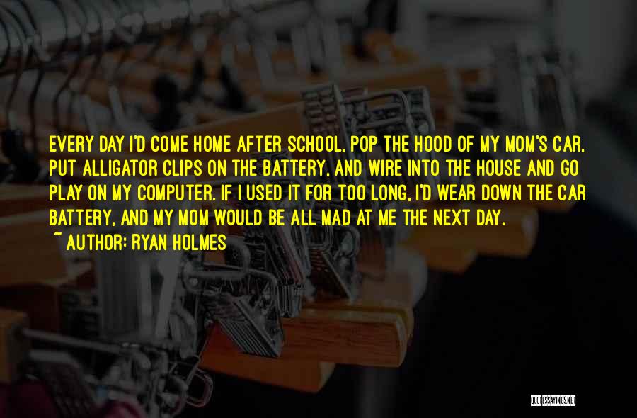 Ryan Holmes Quotes: Every Day I'd Come Home After School, Pop The Hood Of My Mom's Car, Put Alligator Clips On The Battery,