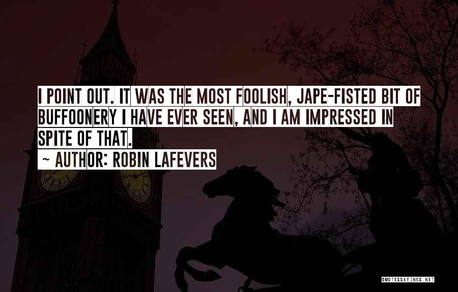 Robin LaFevers Quotes: I Point Out. It Was The Most Foolish, Jape-fisted Bit Of Buffoonery I Have Ever Seen, And I Am Impressed