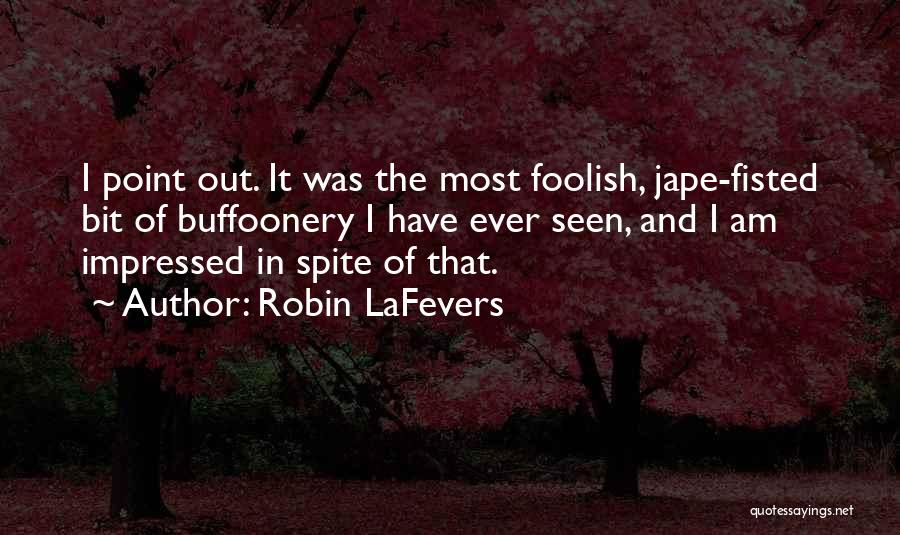 Robin LaFevers Quotes: I Point Out. It Was The Most Foolish, Jape-fisted Bit Of Buffoonery I Have Ever Seen, And I Am Impressed