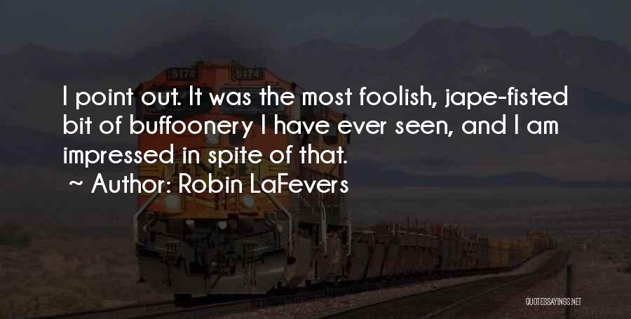 Robin LaFevers Quotes: I Point Out. It Was The Most Foolish, Jape-fisted Bit Of Buffoonery I Have Ever Seen, And I Am Impressed