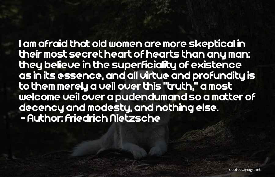 Friedrich Nietzsche Quotes: I Am Afraid That Old Women Are More Skeptical In Their Most Secret Heart Of Hearts Than Any Man: They