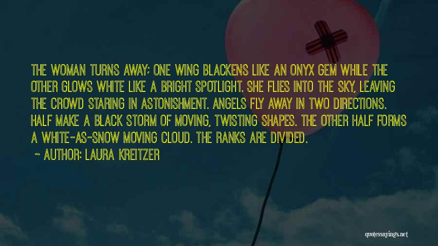Laura Kreitzer Quotes: The Woman Turns Away; One Wing Blackens Like An Onyx Gem While The Other Glows White Like A Bright Spotlight.