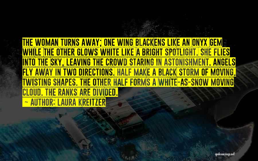 Laura Kreitzer Quotes: The Woman Turns Away; One Wing Blackens Like An Onyx Gem While The Other Glows White Like A Bright Spotlight.